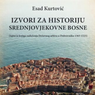 E-IZDANJE: Kurtović, Esad. IZVORI ZA HISTORIJU SREDNJOVJEKOVNE BOSNE (Ispisi iz knjiga zaduženja Državnog arhiva u Dubrovniku 1365-1525)