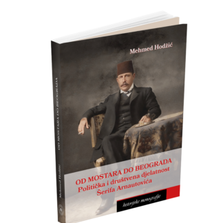 Hodžić, Mehmed. Od Mostara do Beograda: Politička i društvena djelatnost Šerifa Arnautovića
