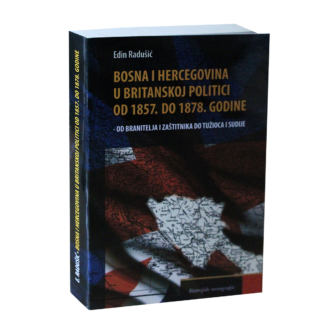Radušić, Edin. Bosna i Hercegovina u britanskoj politici od 1857. do 1878. godine – od branitelja i zaštitnika do tužioca i sudije