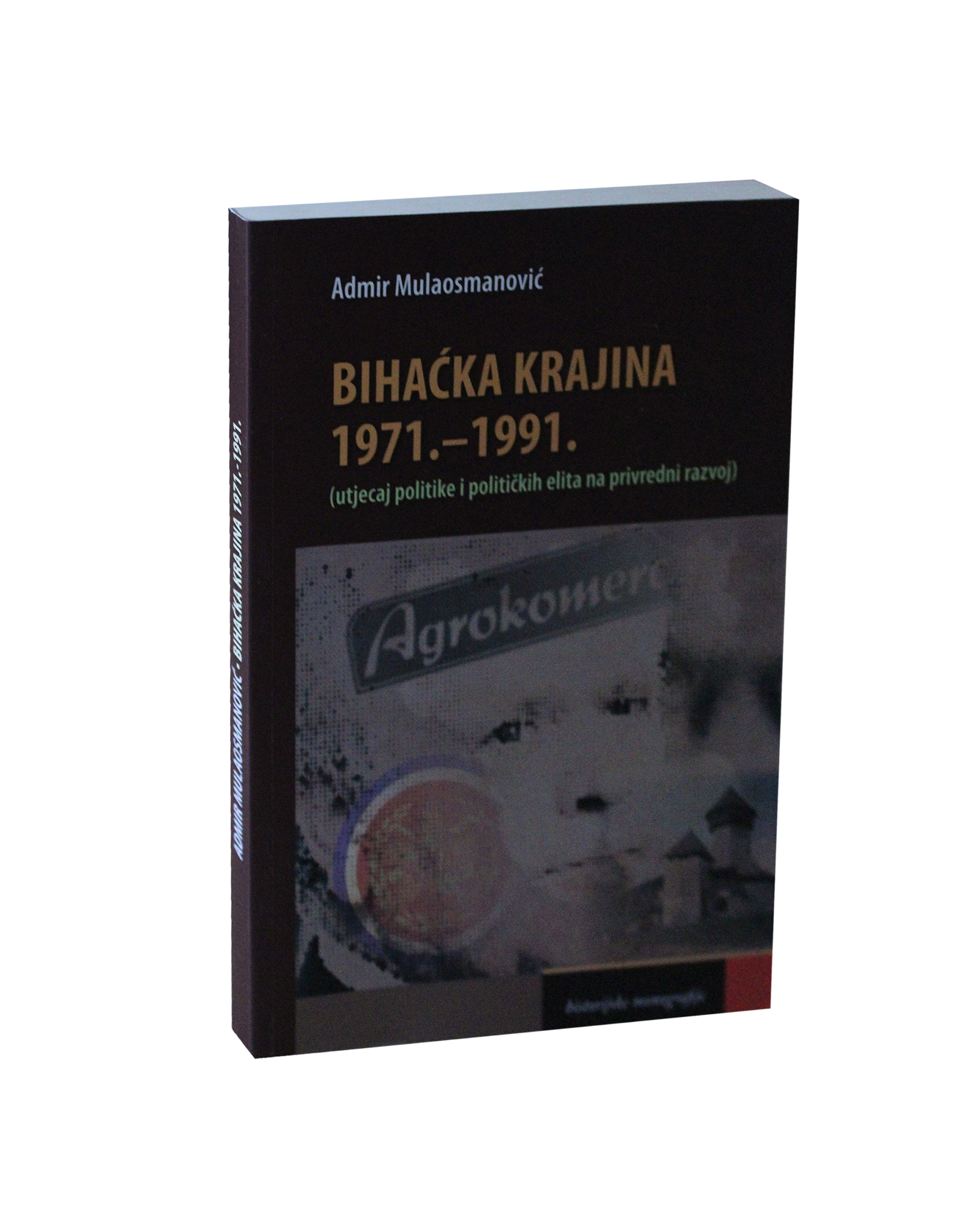 Mulaosmanović, Admir. Bihaćka Krajina: 1971.-1991.: (utjecaj politike i političkih elita na privredni razvoj)